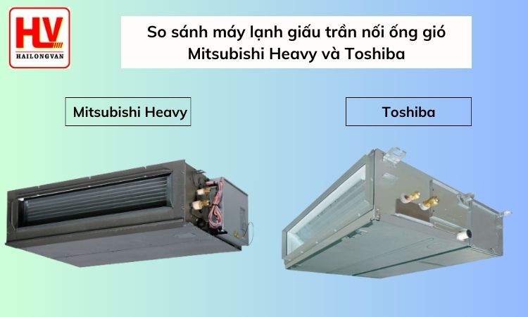So sánh máy lạnh giấu trần nối ống gió Mitsubishi Heavy và Toshiba