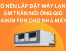 Có nên lắp đặt máy lạnh âm trần nối ống gió Daikin FDN cho nhà máy?